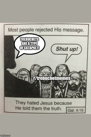 Because he. They hated Jesus because he told them the Truth. They hated him because he told the Truth. Most people rejected this message. People hated him because he told.