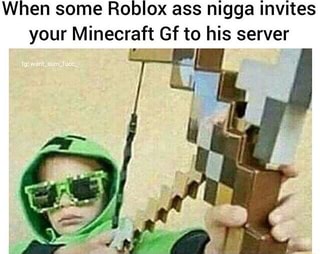 When Some Roblox Ass Nigga Invites Your Minecraft Gf To His Server Ifunny - roblox ass