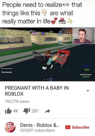 People Need To Realizem That Things Like This N ª Are What Really Matter In Life Pregnant With A Baby In Roblox Ifunny - denis roblox people