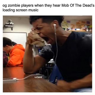Og Zombie Players When They Hear Mob Of The Dead S Loading Screen Music Ifunny