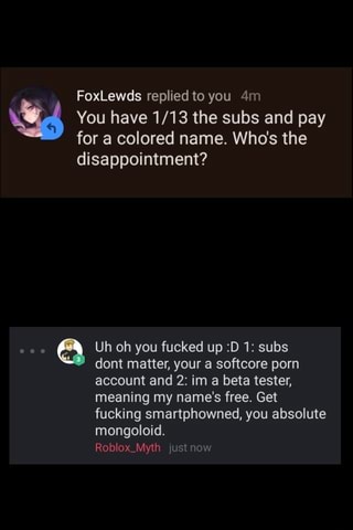 Foxlewds Replied To You 4m You Have 1 13 The Subs And Pay For A Colored Name Who S The Disappointment Uh Oh You Fucked Up D 1 Subs - subs roblox name