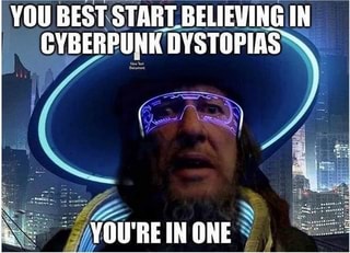 YOU BEST START BELIEVING IN CYBERPURK DYSTOPIAS
YOU'RE IN ONE