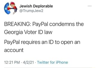 " Jewish Deplorable
@TrumpJew2
BREAKING: PayPal condemns the
Georgia Voter ID law
PayPal requires an ID to open an account
PM - - Twitter for iPhone