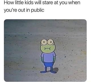 How little kids will stare at you when you're out in public - iFunny :)