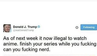 As Of Next Week It Now Illegal To Watch Anime Ï¬nish Your Series While You Fucking Can You Fucking Nerd Ifunny