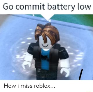 Go Commit Battery Low How I Miss Roblox Ifunny - miss robloxy