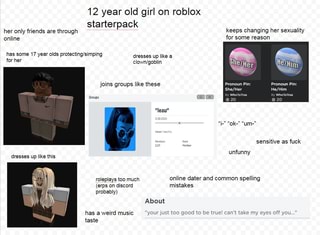 12 Year Old Girl On Roblox Starterpack Her Only Friends Are Through Keeps Changing Her Sexuality Online For Some Reason 17 Year Olds Dresses Up Like A Joins Groups Like These 20 - roblox online daters meme