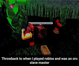 Throwback To When I Played Roblox And Was An Orc Slave Master Ifunny - roblox playing quality games and meme review