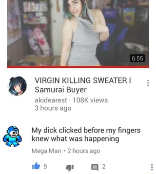 Virgin Killing Sweater I Samurai Buyer Akidearest 108k Views 3 Hours Ago My Dick Clicked Before My ﬁngers Knew What Was Happening Mega Man 2 Hours Ago Ifunny