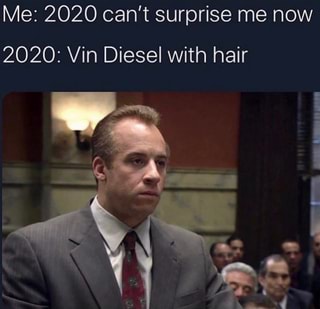 Me: 2020 can't surprise me now
2020: Vin Diesel with hair