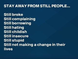 Stay Away From Still People Still Broke Still Complaining Still Borrowing Still Hating Still Childish Still Insecure Still Stupid Still Not Making A Change In Their Lives Ifunny