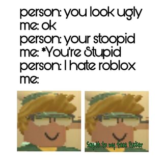 Person You Look Ugly Mz Ok Person Your Stoopid Me ª You Re Otupid Person I Hate Roblox Mz Ifunny - ugly look roblox