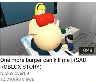 One More Burger Can Kill Me I Sad Roblox Story Robloxlover69