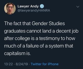 l ©IawyeranclyHANRA
The fact that Gender Studies
graduates cannot land a decent job
after college is a testimony to how
much of a failure of a system that
capitalism is.
73122-8/24/79~Twi11eI [m iPhone
