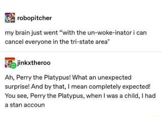 My Brain Just Went With The Un Woke Inator Can Cancel Everyone In The Tri State Area Jinkxtheroo Ah Perry The Platypus What An Unexpected Surprise And By That I Mean Completely Expected You See