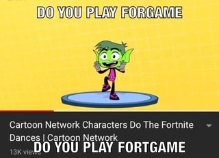 Cartoon Network Characters Do The Fortnite V Dances I Cartoon Network 13kweï¬o You Play Fortgame Ifunny