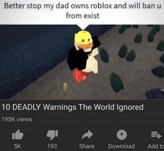 Better Stop My Dad Owns Roblox And Will Ban U From Exist 10 Deadly Warnings The World Ignored Ifunny - better stop my dad owns roblox and will ban you fr