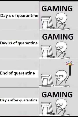 GAMING
E
GAMING
a
Day 1
of quarantine
tine Day 12
of quaran