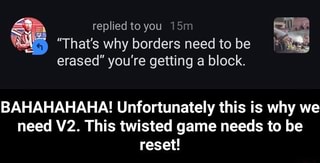 M That S Why Borders Need To Be M Erased You Re Getting A Block Bahahahaha Unfortunately This Is Why We Need V2 This Twisted Game Needs To Be Reset Bahahahaha Unfortunately This