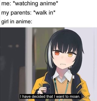Me Watching Anime My Parents Walk In Girl In Anime I Have Decided That I Want To Moan 2 Ifunny