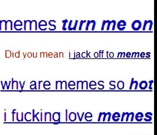 Memes Turn Me On Did You Mean I Iack Off To Memes Why Are Memes So Hot I Fucking Love Memes Ifunny