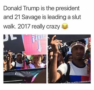 Donald Trump Is The President And 21 Savage Is Leading A Slut Walk