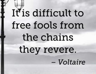 Âª It Is Difficult To Free Fools From The Chains They Revere Voltaire Ifunny