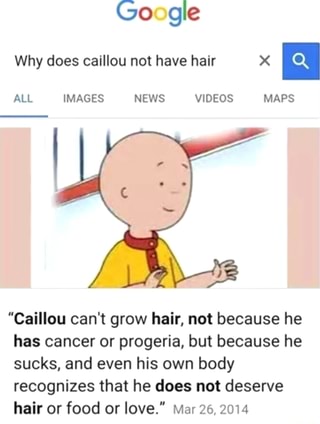 Why does caillou not have hair X a "Caillou can't grow hair, not because he has cancer or ...