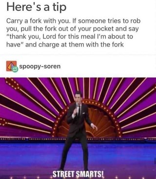 Here's a tip Carry a fork with you. If someone tries to rob you, pull ...