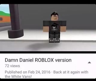 Damn Daniel Roblox Version 72 Views Published I Eb 24 2016 Back M Ii Again With Lhe White Vans Ifunny - roblox 2016 version