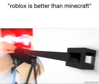 Roblox Is Better Than Minecraft Ifunny - minecraft is better than roblox