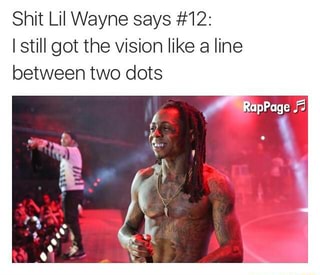 Shit Lil Wayne Says 12 Istill Got The Vision Like A Line