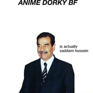 Anime Dorky Bf Actually Saddam Hussein Ifunny
