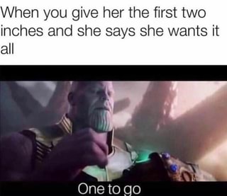 When you give her the first two
inches and she says she wants it
all