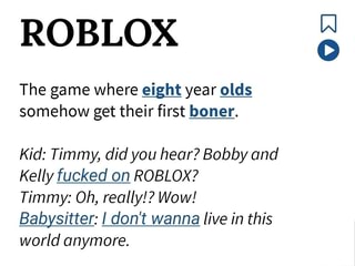 Roblox The Game Where Eight Year Olds Somehow Get Their First Boner Kid Timmy Did You Hear Bobby And Kelly Fucked On Roblox Timmy Oh Really Wow Babysitter I Don T Wanna Live - roblox babysitter game