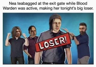 Nea Teabagged At The Exit Gate While Blood Warden Was Active Making Her Tonight S Big Loser Ifunny