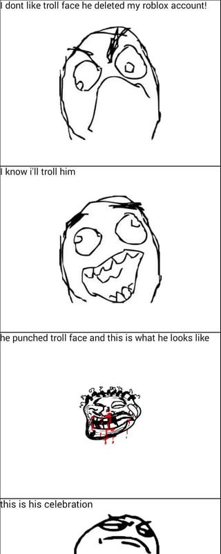 Dont Like Troll Face He Deleted My Roblox Account Qg 1e Punched