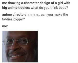 Me Drawing A Character Design Of A Girl With Big Anime Tiddies What Do You Think Boss Anime Director Hmmm Can You Make The Tiddies Bigger Me Ifunny