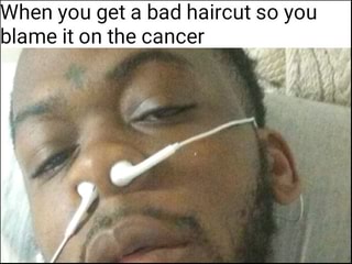 Hen You Get A Bad Haircut So You Blame It On The Cancer Ifunny