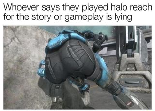 Whoever says they played halo reach for the story or gameplay is lying ...