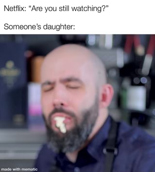 Netflix: Are you still watching? Someone's daughter: - iFunny