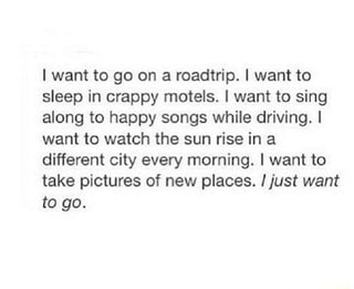 I want to go on a roadtrip. ! want to sleep in crappy motels. I want to ...