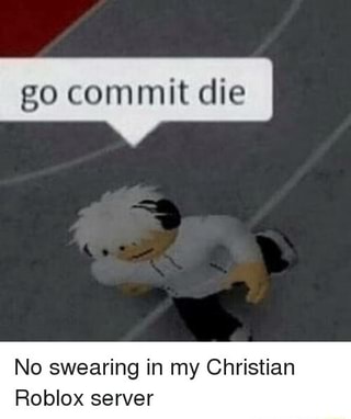 Go Commit Die No Swearing In My Christian Roblox Server Ifunny - roblox swearing