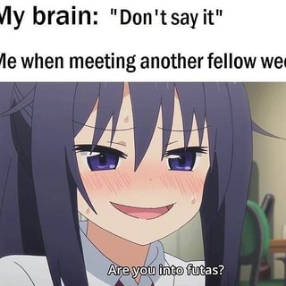 /ly brain: "Don't say it" le when meeting another fellow we - iFunny :)