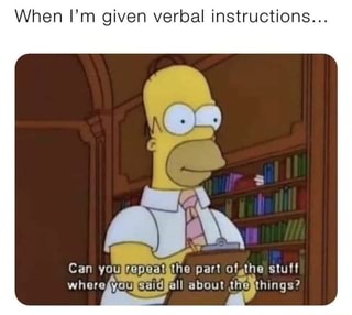 When I'm given verbal instructions
Can you tihe part ofthe stuff where you all about (hings?