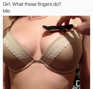 Girl: What those fingers do?
Me: