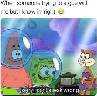 When someone trying to argue with me but i know im right ªsa - iFunny :)