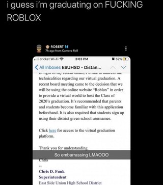 I Guess I M Graduating On Fucking Roblox All Inboxes Technicalities Regarding Our Virtual Graduation A Recent Board Meeting Came To The Decision That We Will Be Using The Online Website Roblox In - decision roblox