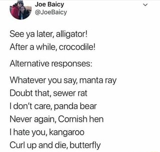 See Ya Later Alligator After A While Crocodile Alternative Responses Whatever You Say Manta Ray Doubt That Sewer Rat Idon T Care Panda Bear Never Again Cornish Hen I Hate You Kangaroo Curl