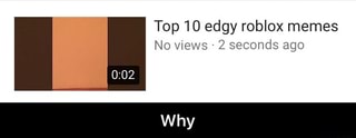 Top10 Edgy Roblox Memes No Views 2 Seconds Ago Why Why Ifunny - new roblox 2 memes 3 0 memes 10k memes normal heart rate